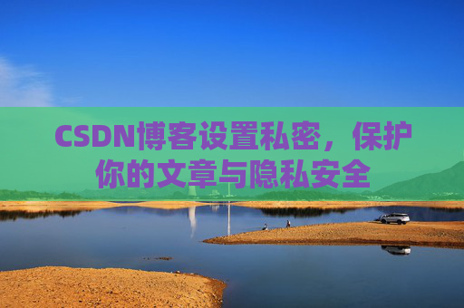 CSDN博客设置私密，保护你的文章与隐私安全